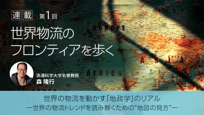 column mori 1200 675 710x399 - 新連載 世界物流のフロンティアを歩く／ 第1回 世界の物流を動かす「地政学」のリアル